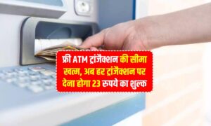 ATM Transaction Charges : फ्री ATM ट्रांजैक्शन की सीमा खत्म, अब हर ट्रांजैक्शन पर देना होगा 23 रुपये का शुल्क
