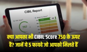 क्या आपका भी CIBIL Score 750 के ऊपर है? जानें ये 5 फायदे जो आपको मिलते हैं