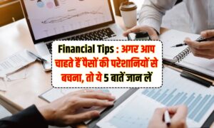 Financial Tips : अगर आप चाहते हैं पैसों की परेशानियों से बचना, तो ये 5 बातें जान लें