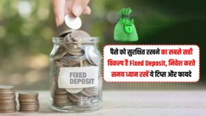 पैसे को सुरक्षित रखने का सबसे सही विकल्प है Fixed Deposit, निवेश करते समय ध्यान रखें ये टिप्स