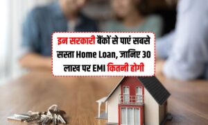 इन सरकारी बैंकों से पाएं सबसे सस्ता Home Loan, जानिए 30 लाख पर EMI कितनी होगी