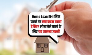 Home Loan EMI मिस करने पर क्या कदम उठाता है बैंक? लोन लेने वालो के लिए यह जानना जरूरी