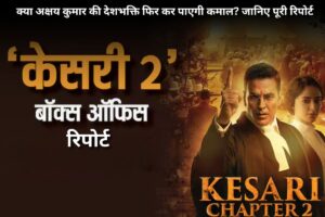 Kesri Chapter 2 बॉक्स ऑफिस रिपोर्ट: क्या अक्षय कुमार की देशभक्ति फिर कर पाएगी कमाल? जानिए पूरी रिपोर्ट