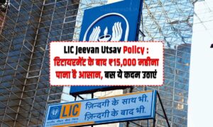 LIC Jeevan Utsav Policy: रिटायरमेंट के बाद 15,000 रुपये महीना पाना है आसान, बस ये कदम उठाएं
