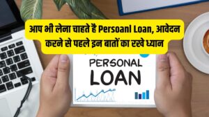 क्या इन दिनों आप भी लेना चाहते है Persoanl Loan, आवेदन करने से पहले इन 5 बातों का जरूर रखे ध्यान