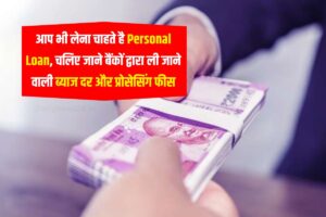इन दिनों आप भी लेना चाहते है Personal Loan, चलिए जाने बैंकों द्वारा ली जाने वाली ब्याज दर और प्रोसेसिंग फीस