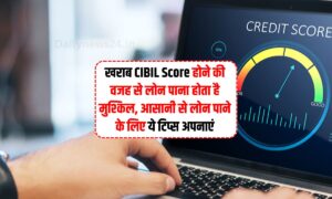 खराब CIBIL Score होने की वजह से लोन पाना होता है मुश्किल, आसानी से लोन पाने के लिए ये टिप्स अपनाएं
