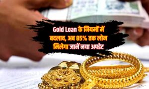 Gold Loan के नियमों में बदलाव, अब 85% तक लोन मिलेगा जानें नया अपडेट