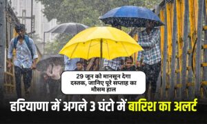 Haryana Mausam Update: 29 जून को मानसून देगा दस्तक, जानिए पूरे सप्ताह का मौसम हाल