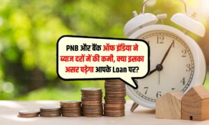 PNB और बैंक ऑफ इंडिया ने ब्याज दरों में की कमी, क्या इसका असर पड़ेगा आपके Loan पर?