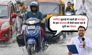 UP Weather Update: जानिए जुलाई से पहले ही मानसून के इस बदलाव से कैसे बदल रहा है यूपी का मौसम
